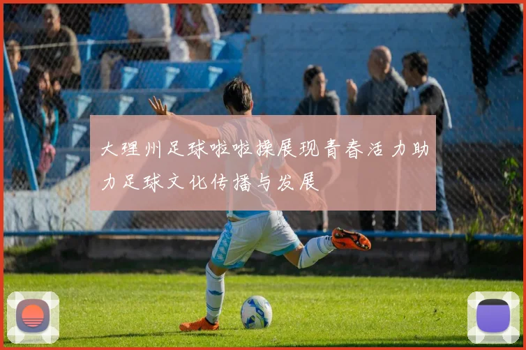 大理州足球啦啦操展现青春活力助力足球文化传播与发展