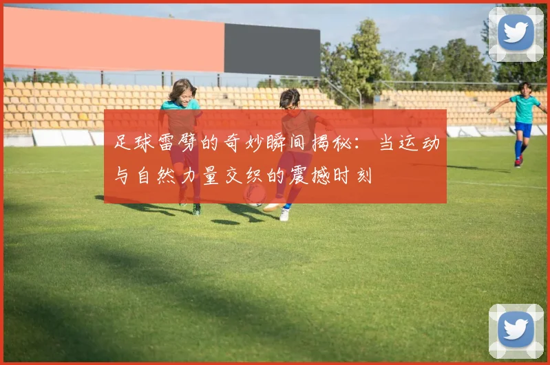 足球雷劈的奇妙瞬间揭秘：当运动与自然力量交织的震撼时刻