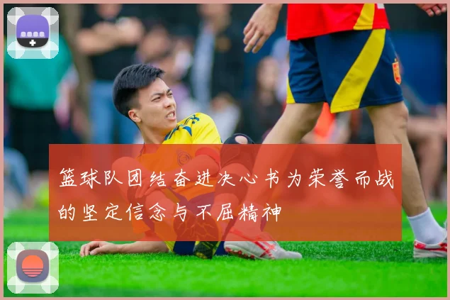 篮球队团结奋进决心书为荣誉而战的坚定信念与不屈精神