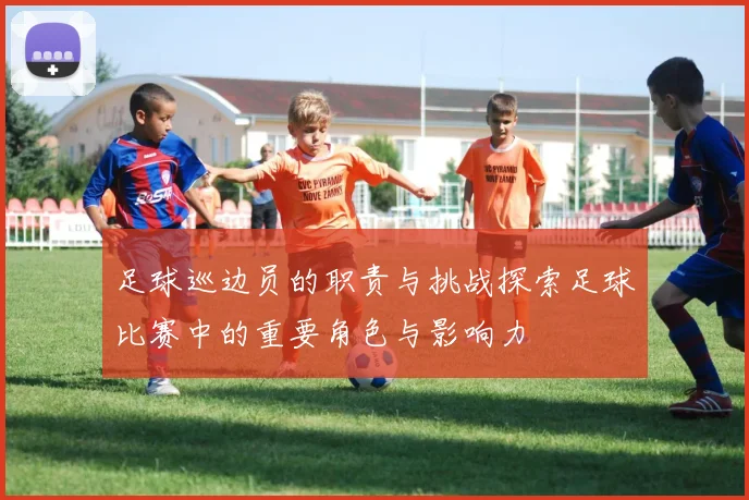足球巡边员的职责与挑战探索足球比赛中的重要角色与影响力